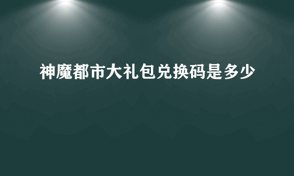 神魔都市大礼包兑换码是多少