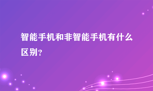 智能手机和非智能手机有什么区别？