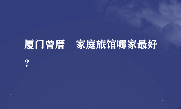 厦门曾厝垵家庭旅馆哪家最好？