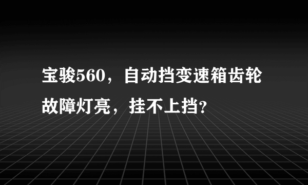 宝骏560，自动挡变速箱齿轮故障灯亮，挂不上挡？