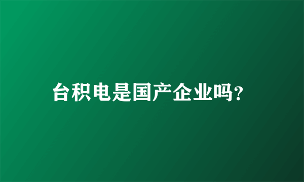 台积电是国产企业吗？