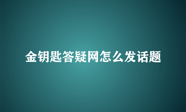 金钥匙答疑网怎么发话题