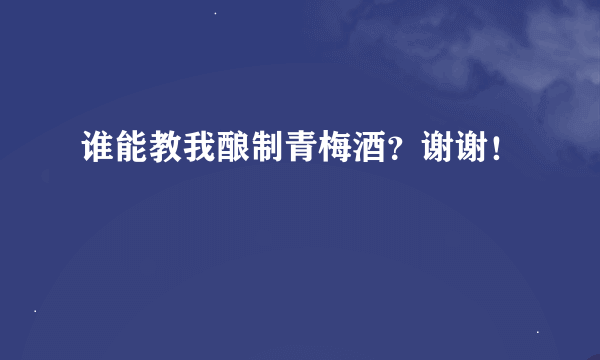 谁能教我酿制青梅酒？谢谢！