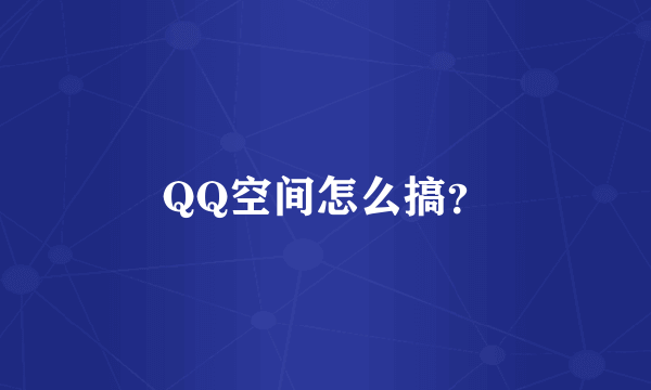 QQ空间怎么搞？