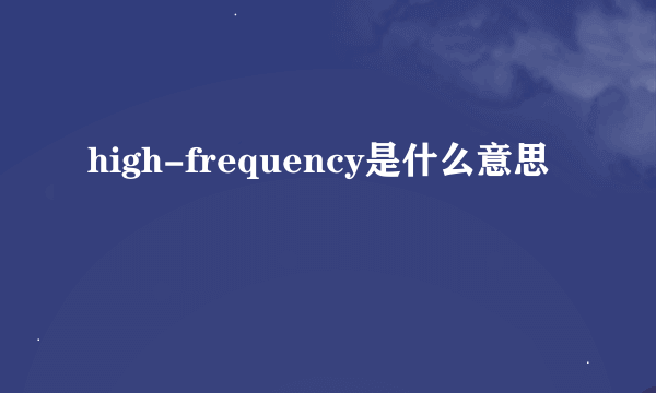 high-frequency是什么意思