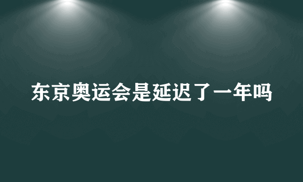 东京奥运会是延迟了一年吗