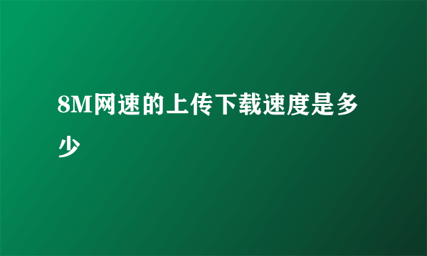 8M网速的上传下载速度是多少