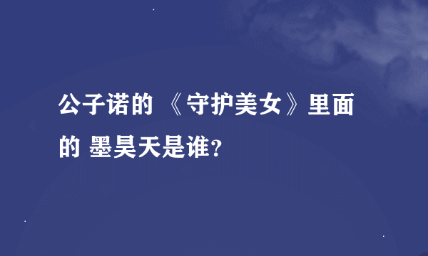 公子诺的 《守护美女》里面的 墨昊天是谁？