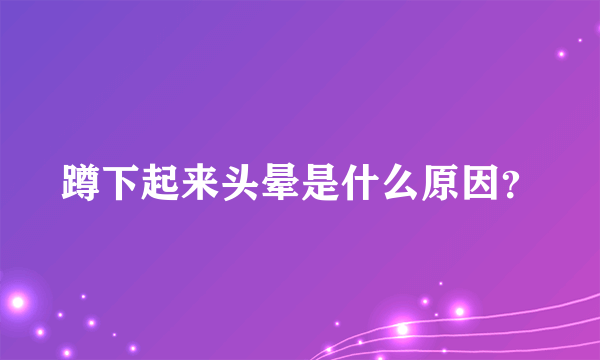 蹲下起来头晕是什么原因？