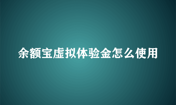 余额宝虚拟体验金怎么使用