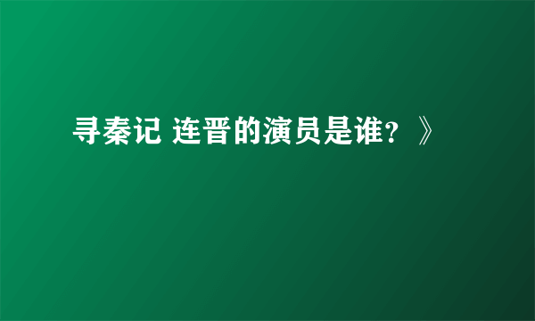 寻秦记 连晋的演员是谁？》