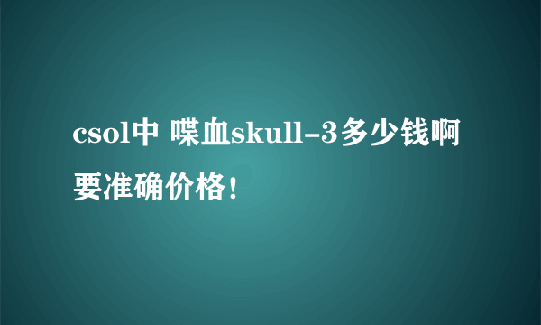 csol中 喋血skull-3多少钱啊 要准确价格！