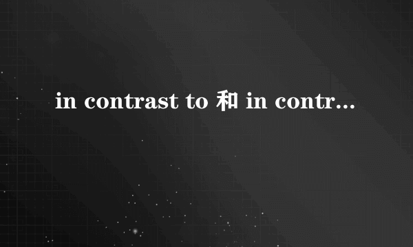 in contrast to 和 in contrast with的区别？