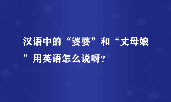 汉语中的“婆婆”和“丈母娘”用英语怎么说呀？