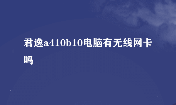 君逸a410b10电脑有无线网卡吗