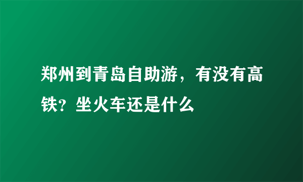 郑州到青岛自助游，有没有高铁？坐火车还是什么