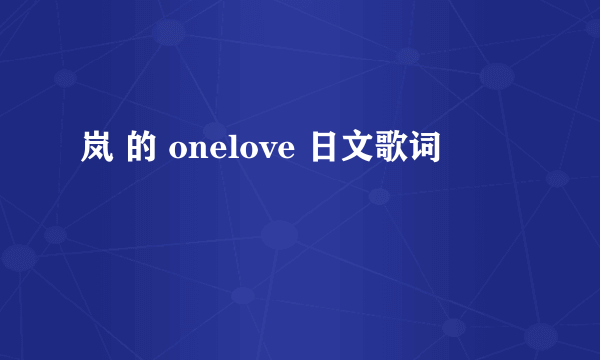 岚 的 onelove 日文歌词