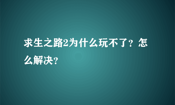 求生之路2为什么玩不了？怎么解决？