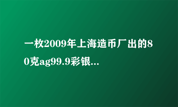 一枚2009年上海造币厂出的80克ag99.9彩银纪念币 值多少钱