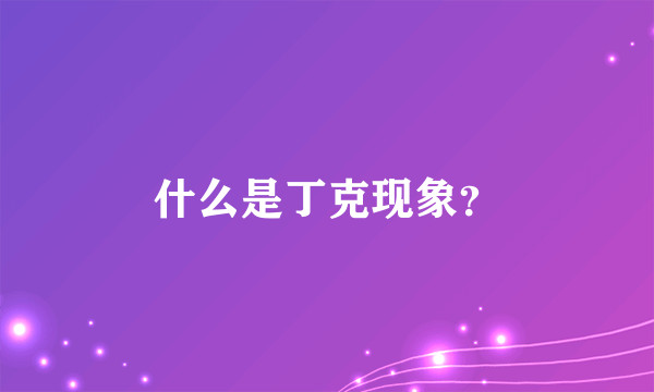 什么是丁克现象？