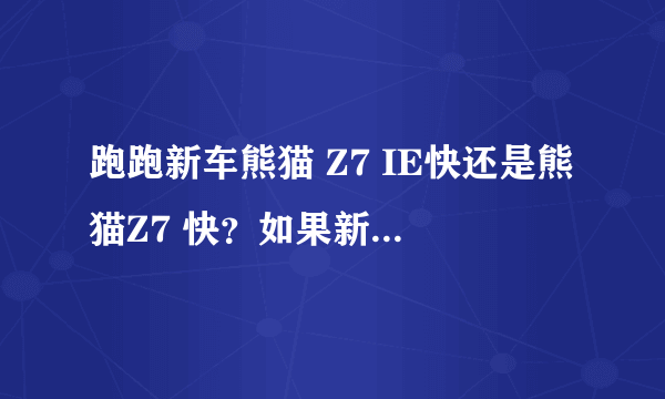 跑跑新车熊猫 Z7 IE快还是熊猫Z7 快？如果新车快在直路平地上跑差距大概多少码？