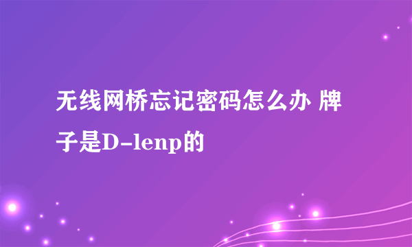 无线网桥忘记密码怎么办 牌子是D-lenp的