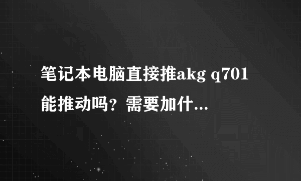 笔记本电脑直接推akg q701能推动吗？需要加什么耳放？