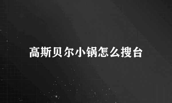 高斯贝尔小锅怎么搜台