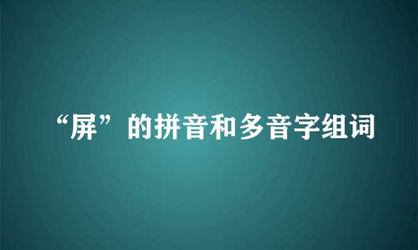 “屏”的拼音和多音字组词