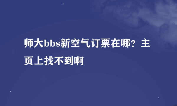 师大bbs新空气订票在哪？主页上找不到啊