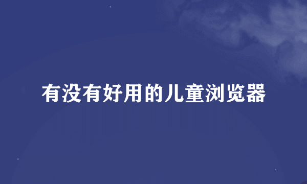 有没有好用的儿童浏览器