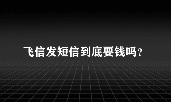 飞信发短信到底要钱吗？