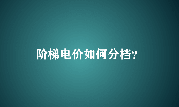 阶梯电价如何分档？