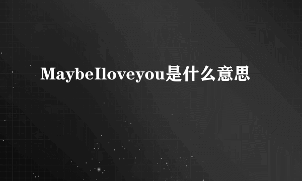 MaybeIloveyou是什么意思