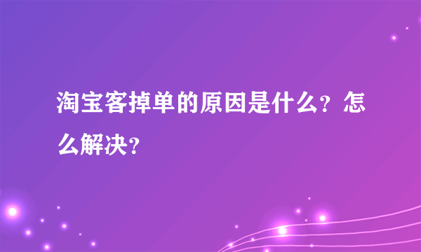 淘宝客掉单的原因是什么？怎么解决？