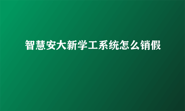 智慧安大新学工系统怎么销假