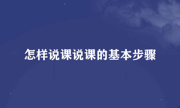 怎样说课说课的基本步骤