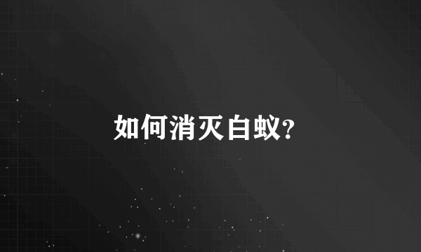 如何消灭白蚁？