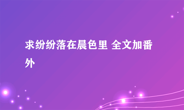 求纷纷落在晨色里 全文加番外