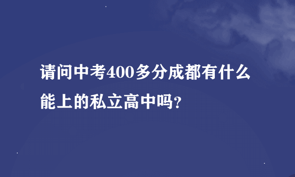 请问中考400多分成都有什么能上的私立高中吗？