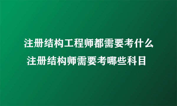 注册结构工程师都需要考什么 注册结构师需要考哪些科目