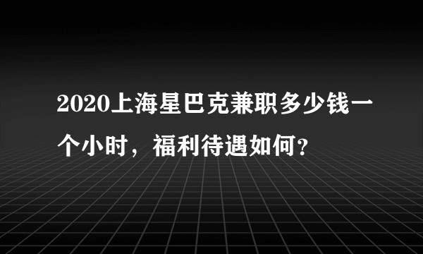 2020上海星巴克兼职多少钱一个小时，福利待遇如何？