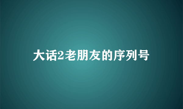 大话2老朋友的序列号