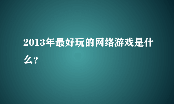 2013年最好玩的网络游戏是什么？