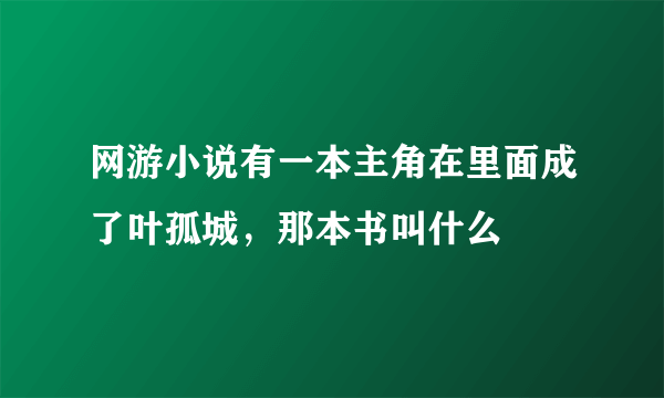 网游小说有一本主角在里面成了叶孤城，那本书叫什么