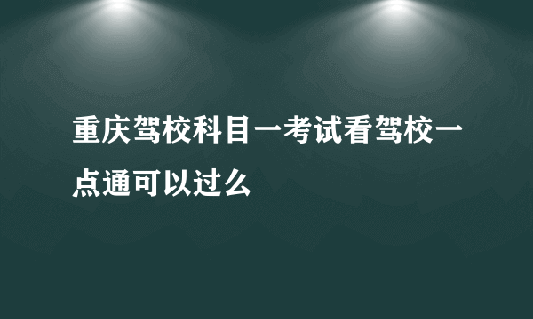 重庆驾校科目一考试看驾校一点通可以过么