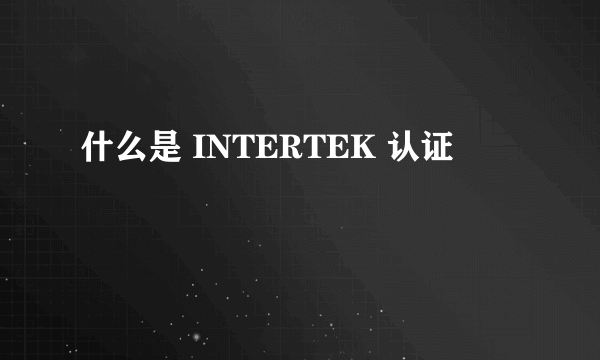 什么是 INTERTEK 认证