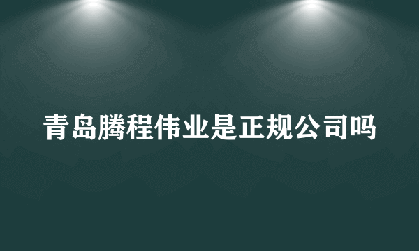 青岛腾程伟业是正规公司吗