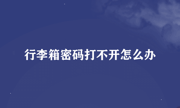 行李箱密码打不开怎么办