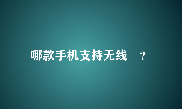 哪款手机支持无线🔋？